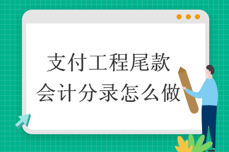 支付工程尾款会计分录怎么做