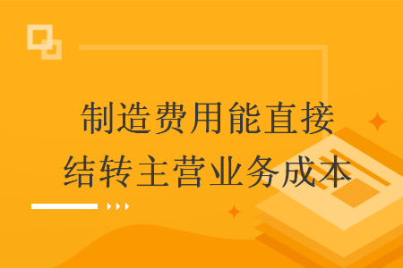 制造费用能直接结转主营业务成本