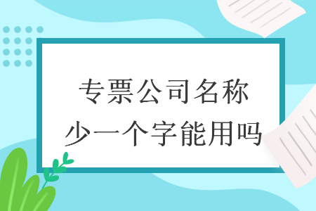 专票公司名称少一个字能用吗