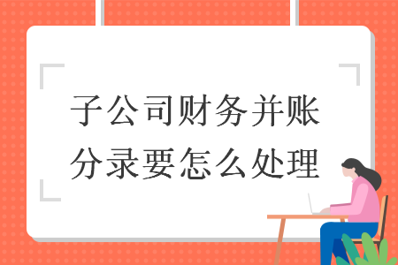 子公司财务并账分录要怎么处理