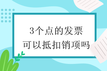3个点的发票可以抵扣销项吗