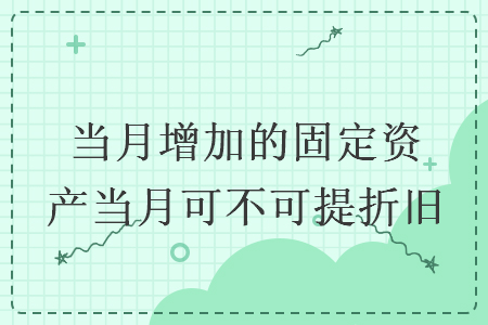 当月增加的固定资产当月可不可提折旧