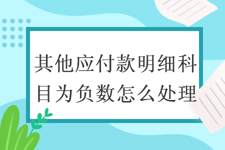 其他应付款明细科目为负数怎么处理