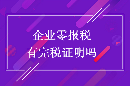 企业零报税有完税证明吗