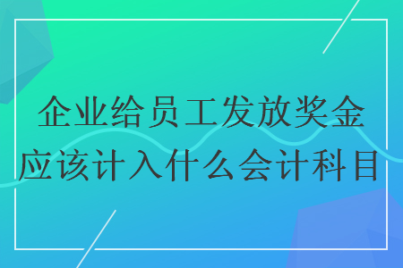 企业给员工发放奖金应该计入什么会计科目