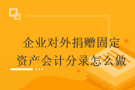企业对外捐赠固定资产会计分录怎么做