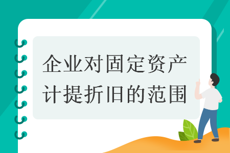 企业对固定资产计提折旧的范围