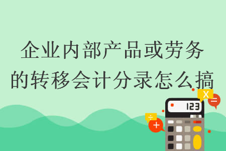 企业内部产品或劳务的转移会计分录怎么搞